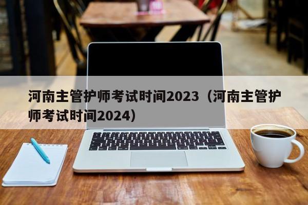 河南主管护师考试时间2023（河南主管护师考试时间2024）